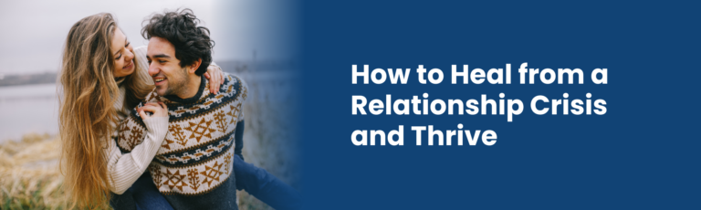 How to Heal fomr a Relationship Crisis and Thrive